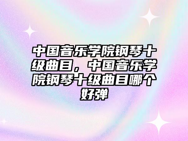 中國音樂學院鋼琴十級曲目，中國音樂學院鋼琴十級曲目哪個好彈