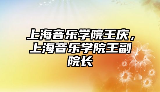 上海音樂學院王慶，上海音樂學院王副院長