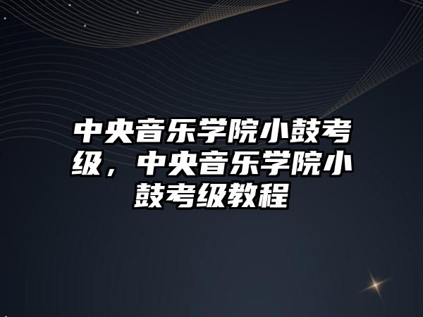 中央音樂學院小鼓考級，中央音樂學院小鼓考級教程