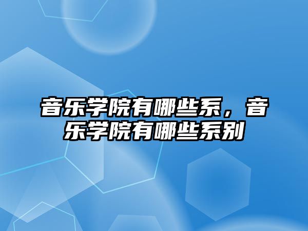 音樂學院有哪些系，音樂學院有哪些系別