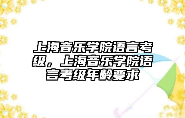 上海音樂學院語言考級，上海音樂學院語言考級年齡要求