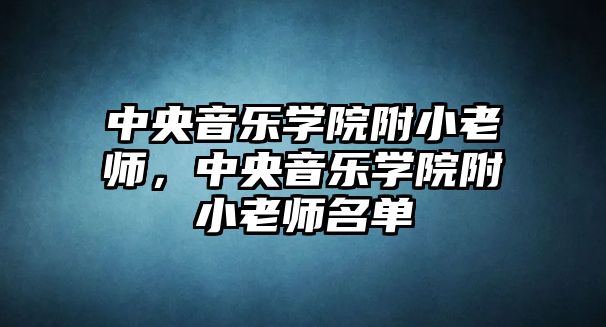 中央音樂學院附小老師，中央音樂學院附小老師名單