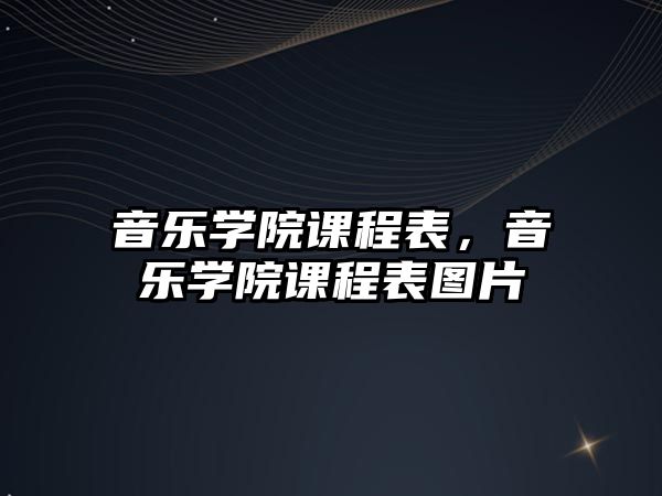 音樂學(xué)院課程表，音樂學(xué)院課程表圖片