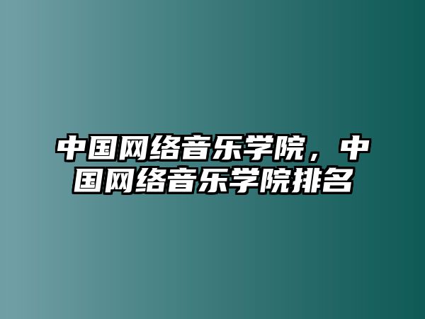 中國網(wǎng)絡(luò)音樂學(xué)院，中國網(wǎng)絡(luò)音樂學(xué)院排名