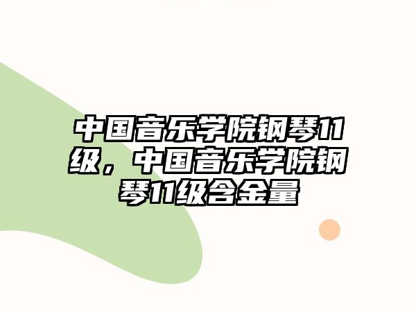 中國音樂學院鋼琴11級，中國音樂學院鋼琴11級含金量