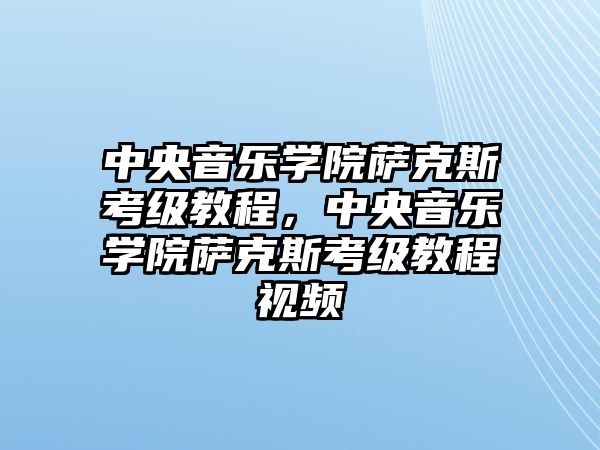 中央音樂學院薩克斯考級教程，中央音樂學院薩克斯考級教程視頻