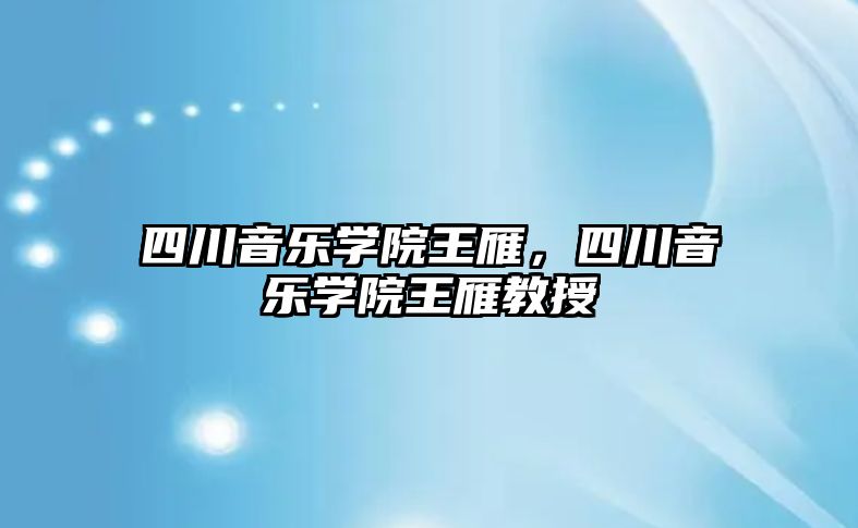 四川音樂學院王雁，四川音樂學院王雁教授