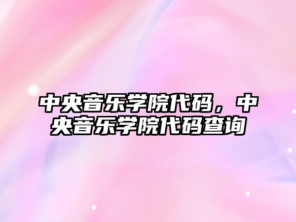 中央音樂學院代碼，中央音樂學院代碼查詢