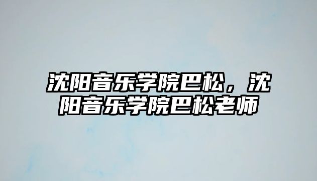 沈陽音樂學院巴松，沈陽音樂學院巴松老師