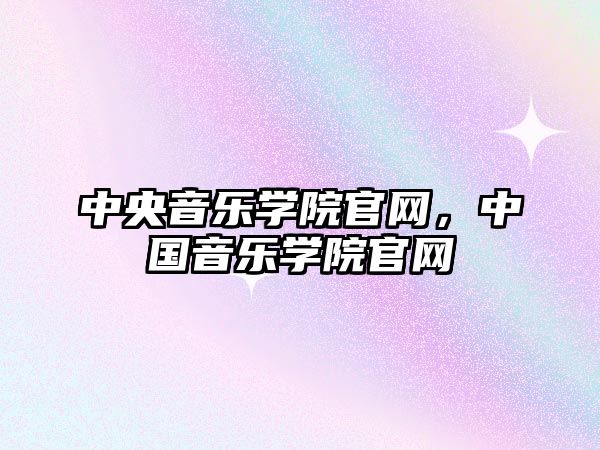 中央音樂學院官網，中國音樂學院官網