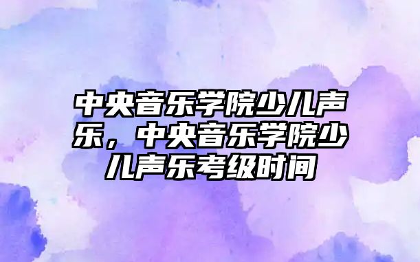 中央音樂學院少兒聲樂，中央音樂學院少兒聲樂考級時間