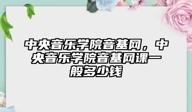 中央音樂學院音基網，中央音樂學院音基網課一般多少錢