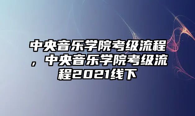 中央音樂學院考級流程，中央音樂學院考級流程2021線下