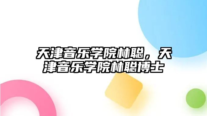 天津音樂學院林聰，天津音樂學院林聰博士