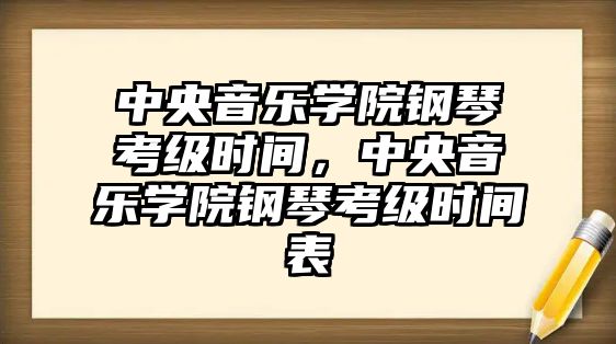 中央音樂學院鋼琴考級時間，中央音樂學院鋼琴考級時間表