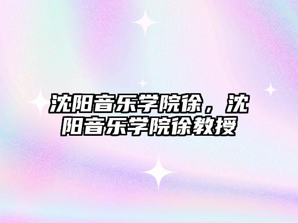 沈陽音樂學院徐，沈陽音樂學院徐教授