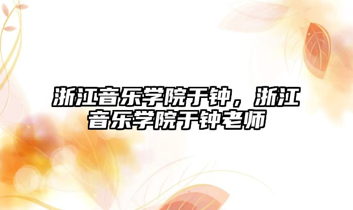 浙江音樂學院于鐘，浙江音樂學院于鐘老師