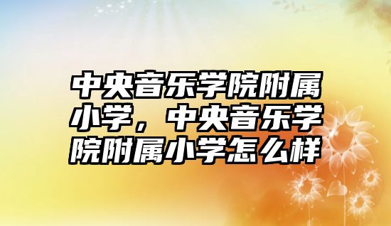 中央音樂學院附屬小學，中央音樂學院附屬小學怎么樣