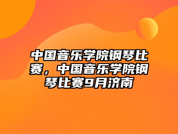 中國音樂學(xué)院鋼琴比賽，中國音樂學(xué)院鋼琴比賽9月濟南