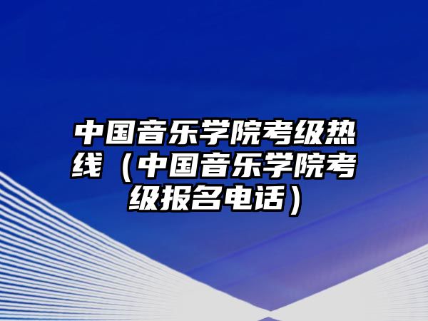 中國音樂學院考級熱線（中國音樂學院考級報名電話）