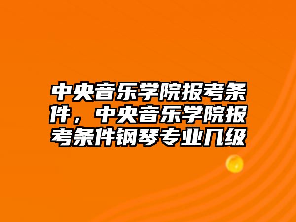 中央音樂學院報考條件，中央音樂學院報考條件鋼琴專業幾級