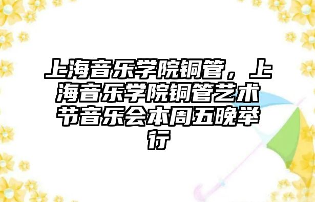 上海音樂學院銅管，上海音樂學院銅管藝術節音樂會本周五晚舉行