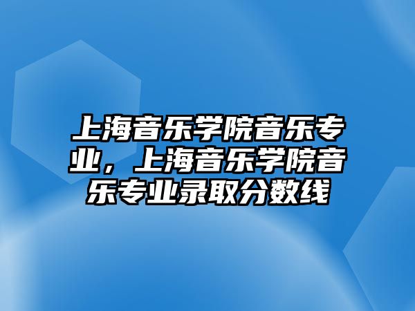 上海音樂學院音樂專業，上海音樂學院音樂專業錄取分數線