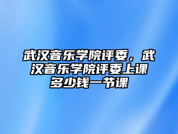 武漢音樂學院評委，武漢音樂學院評委上課多少錢一節(jié)課