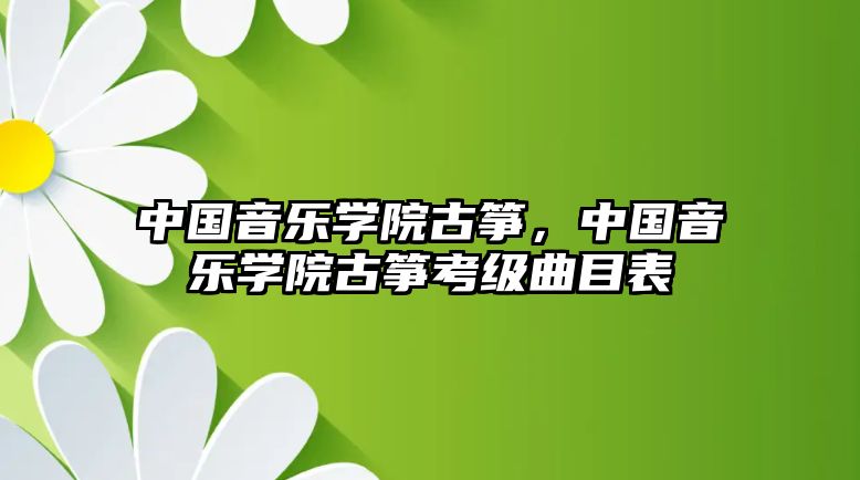 中國(guó)音樂(lè)學(xué)院古箏，中國(guó)音樂(lè)學(xué)院古箏考級(jí)曲目表