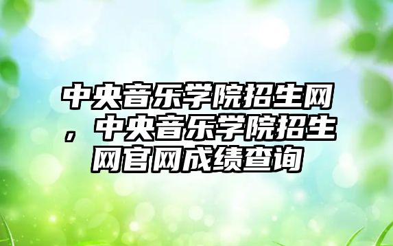 中央音樂學院招生網，中央音樂學院招生網官網成績查詢