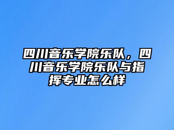 四川音樂學院樂隊，四川音樂學院樂隊與指揮專業怎么樣