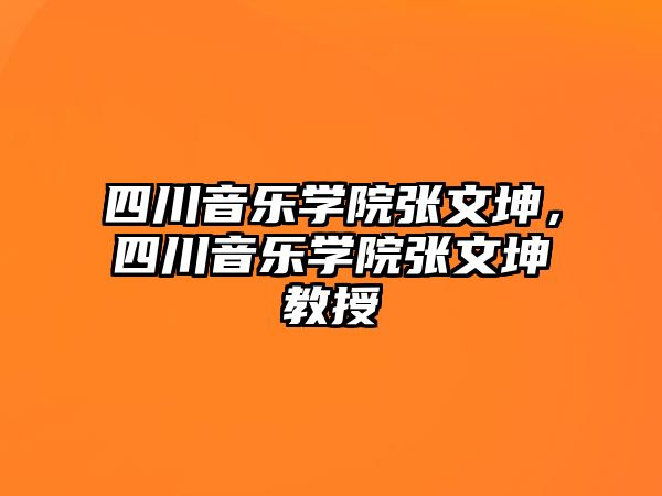 四川音樂學院張文坤，四川音樂學院張文坤教授