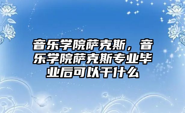 音樂學院薩克斯，音樂學院薩克斯專業畢業后可以干什么