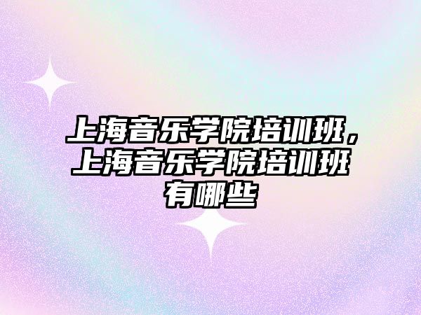 上海音樂學院培訓班，上海音樂學院培訓班有哪些