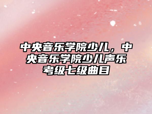 中央音樂學院少兒，中央音樂學院少兒聲樂考級七級曲目