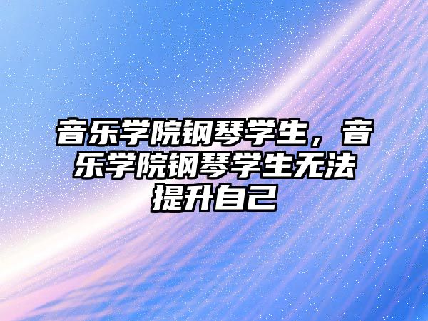 音樂學院鋼琴學生，音樂學院鋼琴學生無法提升自己