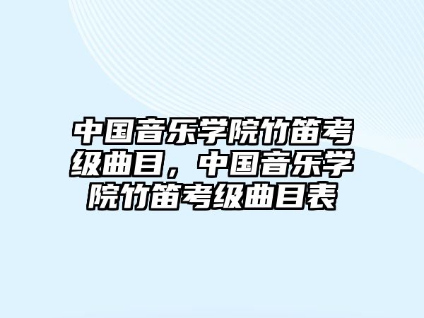 中國音樂學(xué)院竹笛考級(jí)曲目，中國音樂學(xué)院竹笛考級(jí)曲目表