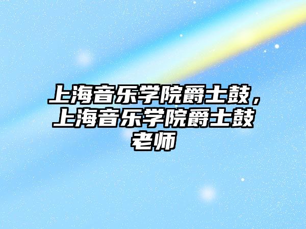 上海音樂學院爵士鼓，上海音樂學院爵士鼓老師