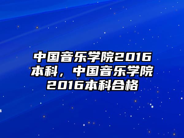 中國音樂學院2016本科，中國音樂學院2016本科合格