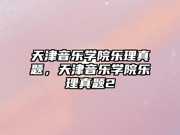 天津音樂(lè)學(xué)院樂(lè)理真題，天津音樂(lè)學(xué)院樂(lè)理真題2