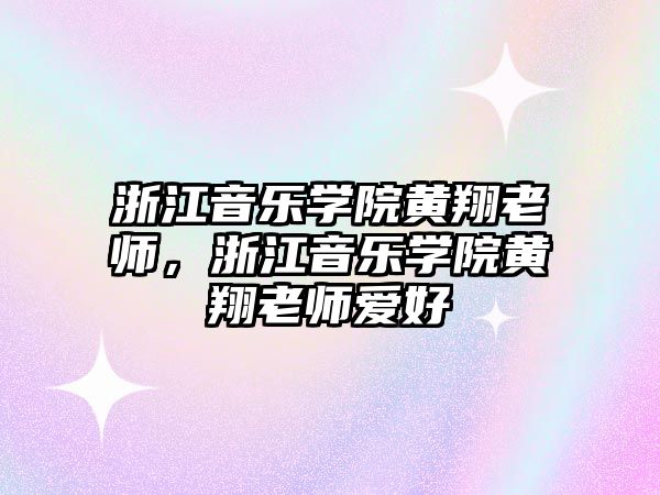 浙江音樂學院黃翔老師，浙江音樂學院黃翔老師愛好