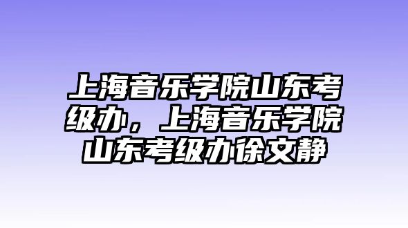 上海音樂學院山東考級辦，上海音樂學院山東考級辦徐文靜