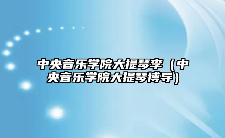 中央音樂學院大提琴李（中央音樂學院大提琴博導）