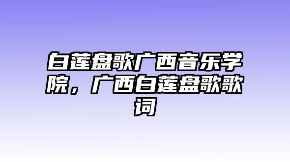 白蓮盤歌廣西音樂學院，廣西白蓮盤歌歌詞