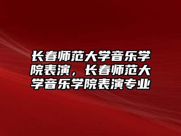 長春師范大學音樂學院表演，長春師范大學音樂學院表演專業