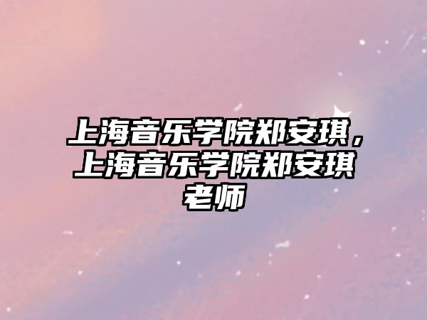 上海音樂學院鄭安琪，上海音樂學院鄭安琪老師