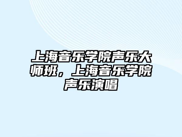 上海音樂學院聲樂大師班，上海音樂學院聲樂演唱