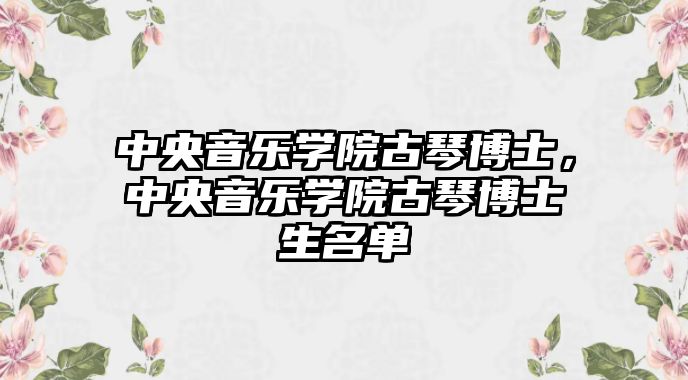 中央音樂學(xué)院古琴博士，中央音樂學(xué)院古琴博士生名單