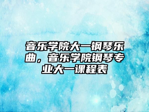 音樂學院大一鋼琴樂曲，音樂學院鋼琴專業大一課程表