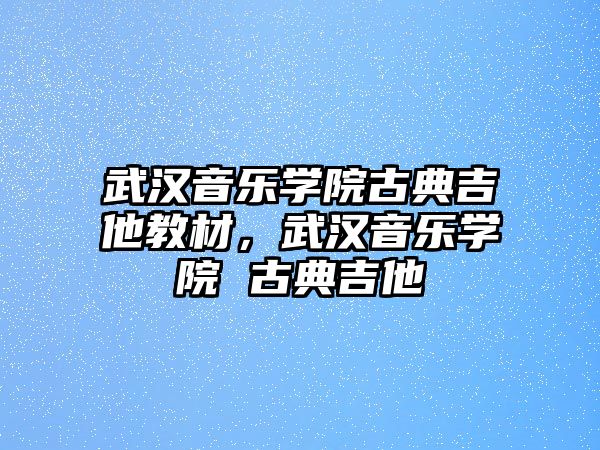 武漢音樂學院古典吉他教材，武漢音樂學院 古典吉他